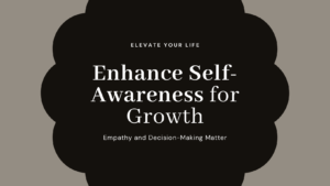 Enhance Self-Awareness, Empathy, and Decision-Making: The Key to Personal and Professional Growth