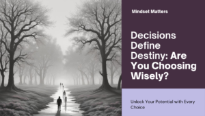 Decisions Define Destiny—Are You Making the Right Ones?